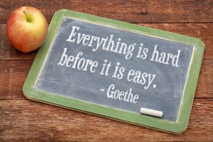 Goethe quote: Everything is hard before it is easy.